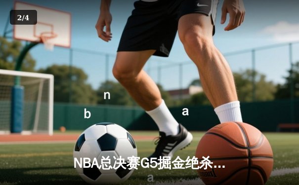 NBA总决赛G5掘金绝杀逆转，约基奇40+三双创历史纪录 - 2