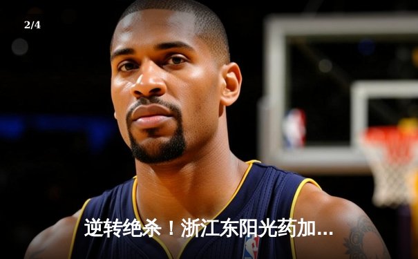 逆转绝杀！浙江东阳光药加时险胜上海久事，孙铭徽37分导演惊天翻盘 - 2