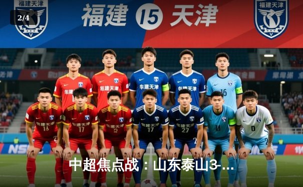 中超焦点战：山东泰山3-2绝杀上海海港，费莱尼头槌定乾坤 - 2