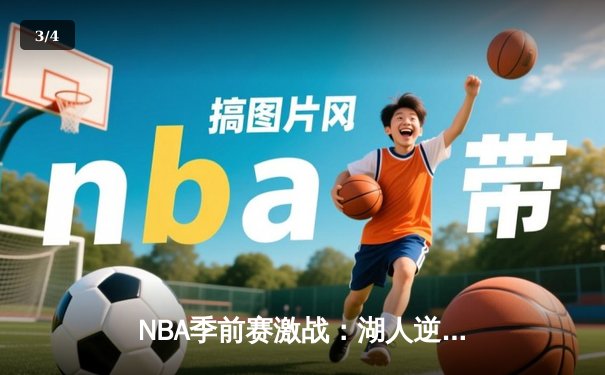 NBA季前赛激战：湖人逆转勇士，詹姆斯关键三分锁定胜局 - 3