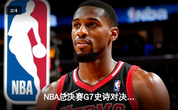 NBA总决赛G7史诗对决：掘金加时险胜热火 约基奇40+三双创历史 - 2