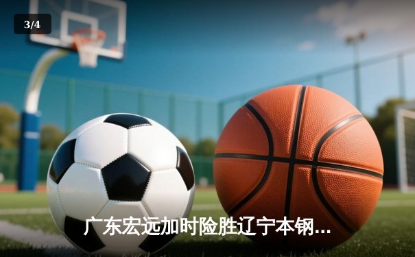 广东宏远加时险胜辽宁本钢 CBA半决赛上演史诗级对决 - 3
