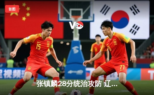 张镇麟28分统治攻防 辽宁本钢逆转浙江稠州夺赛点