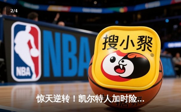 惊天逆转！凯尔特人加时险胜勇士，塔图姆44分创赛季新高 - 2