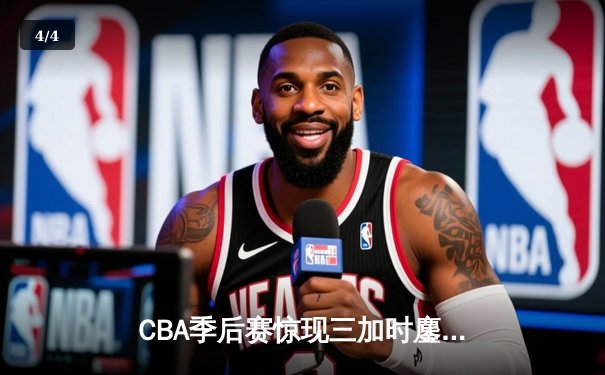 CBA季后赛惊现三加时鏖战，辽宁本钢逆转广东宏远夺赛点 - 4