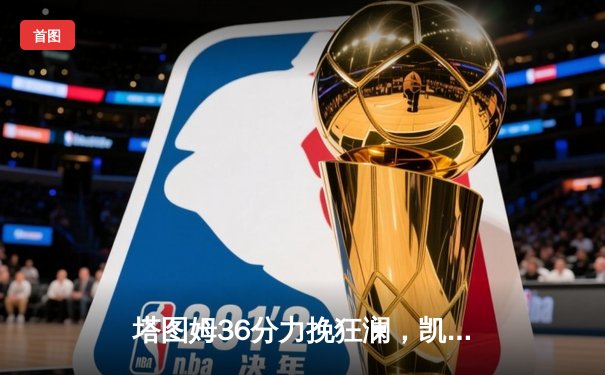 塔图姆36分力挽狂澜，凯尔特人加时险胜步行者夺东决开门红