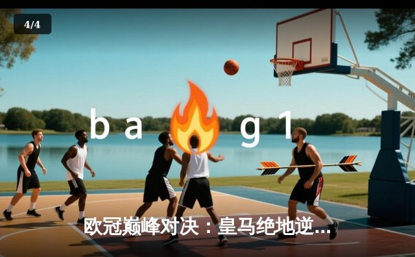 欧冠巅峰对决：皇马绝地逆转曼城，点球大战惊险晋级四强 - 4