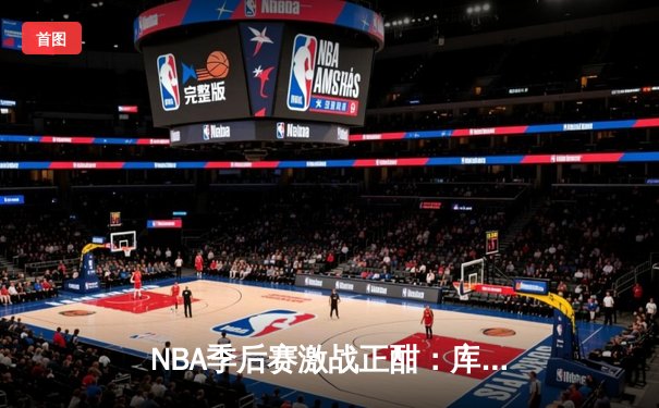 NBA季后赛激战正酣：库里狂轰45分助勇士逆转掘金，系列赛2-1领先