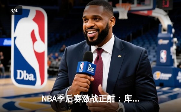 NBA季后赛激战正酣：库里狂轰45分助勇士逆转掘金，系列赛2-1领先 - 3