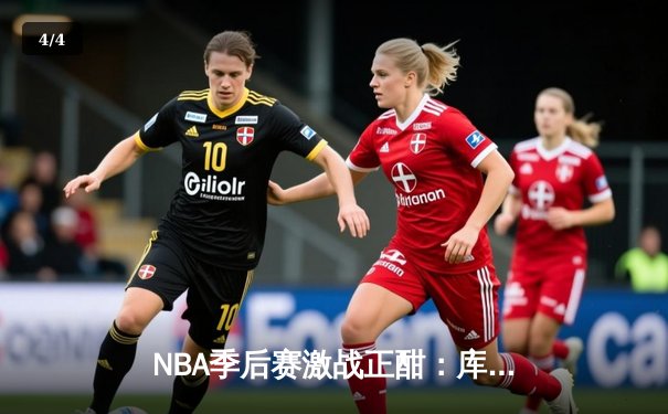 NBA季后赛激战正酣：库里狂轰45分助勇士逆转掘金，系列赛2-1领先 - 4